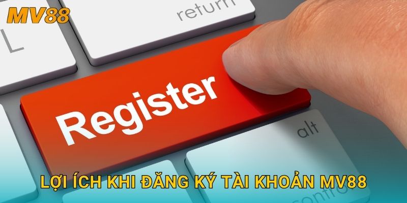 Lợi ích khi đăng ký tài khoản MV88