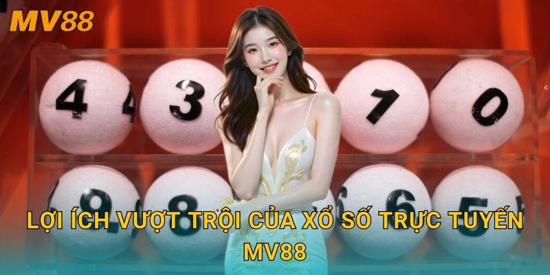 Lợi ích vượt trội của xổ số trực tuyến MV88