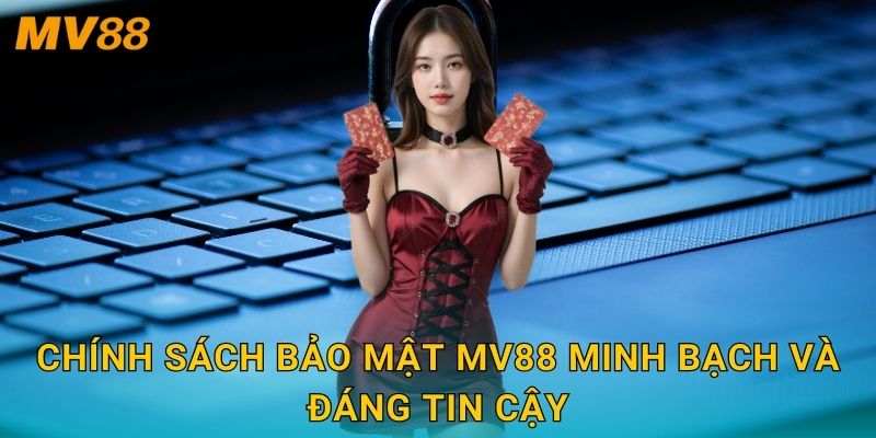 Chính sách bảo mật MV88 minh bạch và đáng tin cậy